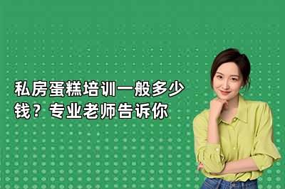 私房蛋糕培訓(xùn)一般多少錢(qián)？專(zhuān)業(yè)老師告訴你