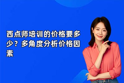 西點(diǎn)師培訓(xùn)的價(jià)格要多少？多角度分析價(jià)格因素