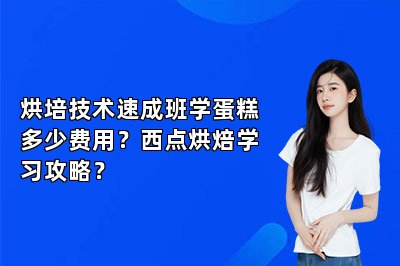 烘培技術(shù)速成班學(xué)蛋糕多少費(fèi)用？西點(diǎn)烘焙學(xué)習(xí)攻略？