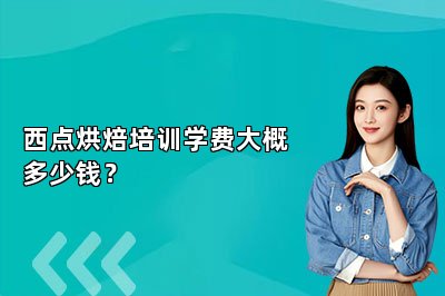 西點(diǎn)烘焙培訓(xùn)學(xué)費(fèi)大概多少錢？