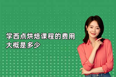 學(xué)西點(diǎn)烘焙課程的費(fèi)用大概是多少