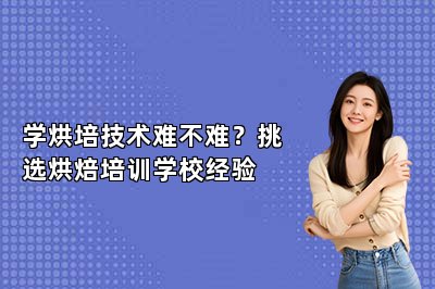 學(xué)烘培技術(shù)難不難？挑選烘焙培訓(xùn)學(xué)校經(jīng)驗(yàn)