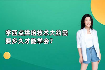 學(xué)西點烘培技術(shù)大約需要多久才能學(xué)會？