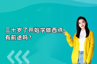 三十歲了開始學(xué)做西點有前途嗎？