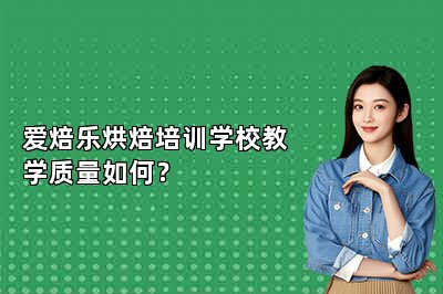 愛焙樂烘焙培訓(xùn)學(xué)校教學(xué)質(zhì)量如何？