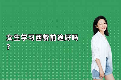 女生學(xué)習(xí)西餐前途好嗎？