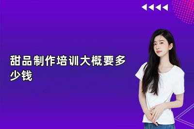 甜品制作培訓(xùn)大概要多少錢