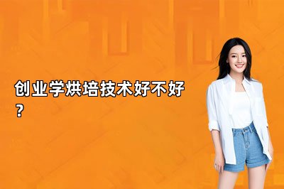 創(chuàng)業(yè)學(xué)烘培技術(shù)好不好？