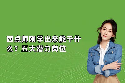 西點(diǎn)師剛學(xué)出來(lái)能干什么？五大潛力崗位