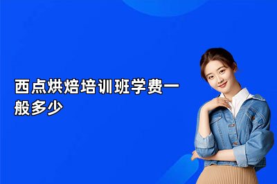 西點(diǎn)烘焙培訓(xùn)班學(xué)費(fèi)一般多少