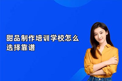 甜品制作培訓(xùn)學(xué)校怎么選擇靠譜