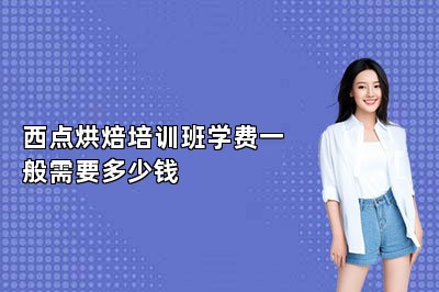 西點烘焙培訓班學費一般需要多少錢