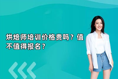 烘焙師培訓(xùn)價格貴嗎？值不值得報名？