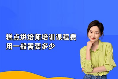糕點(diǎn)烘焙師培訓(xùn)課程費(fèi)用一般需要多少