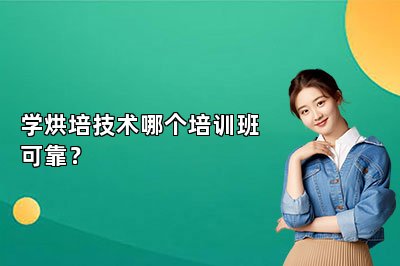 學(xué)烘培技術(shù)哪個培訓(xùn)班可靠？