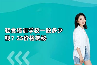 輕食培訓(xùn)學(xué)校一般多少錢？25價(jià)格揭秘