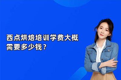 西點烘焙培訓學費大概需要多少錢？