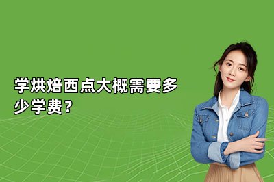 學(xué)烘焙西點(diǎn)大概需要多少學(xué)費(fèi)？