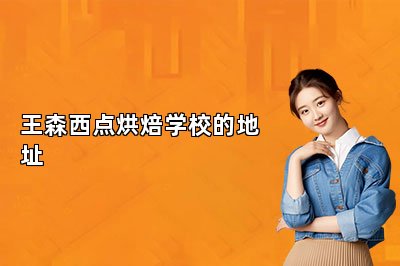 王森西點(diǎn)烘焙學(xué)校的地址