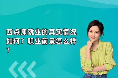 西點(diǎn)師就業(yè)的真實(shí)情況如何？職業(yè)前景怎么樣？