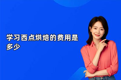 學(xué)習(xí)西點(diǎn)烘焙的費(fèi)用是多少