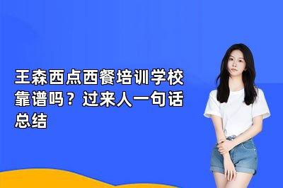 王森西點西餐培訓(xùn)學(xué)?？孔V嗎？過來人一句話總結(jié)